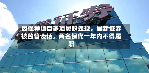 因保荐项目多项履职违规，国新证券被监管谈话	，两名保代一年内不得履职-第3张图片