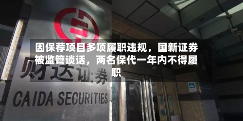 因保荐项目多项履职违规	，国新证券被监管谈话，两名保代一年内不得履职-第2张图片