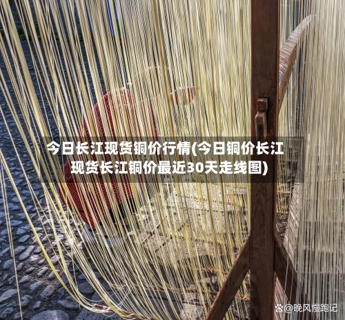今日长江现货铜价行情(今日铜价长江现货长江铜价最近30天走线图)-第3张图片