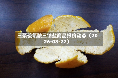 三聚硫氰酸三钠盐商品报价动态(2026-08-22)-第2张图片