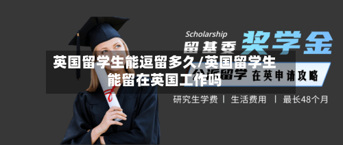 英国留学生能逗留多久/英国留学生能留在英国工作吗