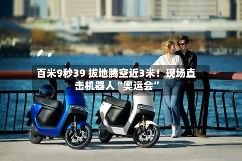 百米9秒39 拔地腾空近3米!现场直击机器人“奥运会”