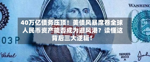 40万亿债务压顶!美债风暴席卷全球 人民币资产能否成为避风港?读懂这背后三大逻辑!-第2张图片
