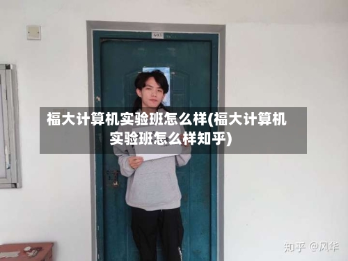 福大计算机实验班怎么样(福大计算机实验班怎么样知乎)-第2张图片