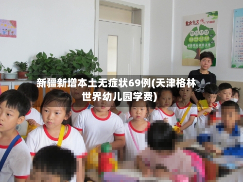 新疆新增本土无症状69例(天津格林世界幼儿园学费)