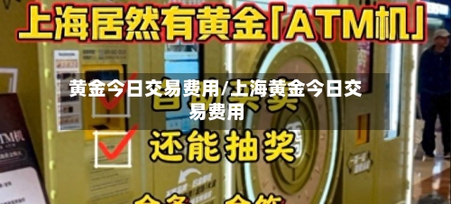 黄金今日交易费用/上海黄金今日交易费用-第3张图片