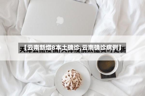【云南新增8本土确诊,云南确诊病例】-第2张图片