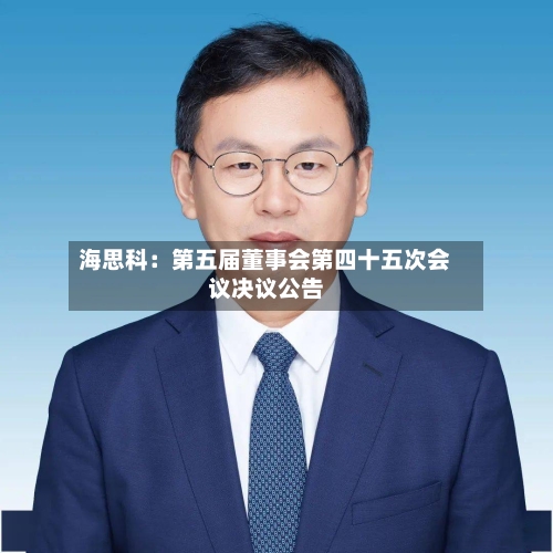海思科:第五届董事会第四十五次会议决议公告-第2张图片