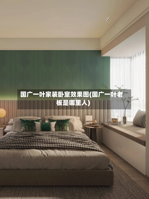 国广一叶家装卧室效果图(国广一叶老板是哪里人)