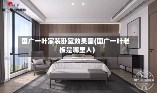 国广一叶家装卧室效果图(国广一叶老板是哪里人)-第2张图片