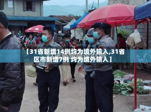 【31省新增14例均为境外输入,31省区市新增7例 均为境外输入】-第2张图片