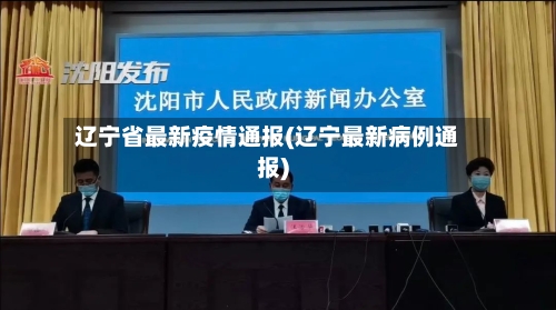 辽宁省最新疫情通报(辽宁最新病例通报)