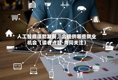 人工智能蓬勃发展,会提供哪些就业机会(读者点题·共同关注)