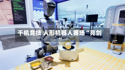 千机竞技 人形机器人赛场“亮剑”-第3张图片