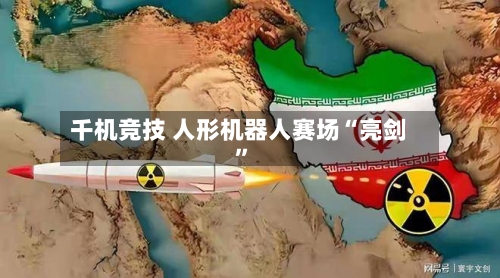 千机竞技 人形机器人赛场“亮剑”