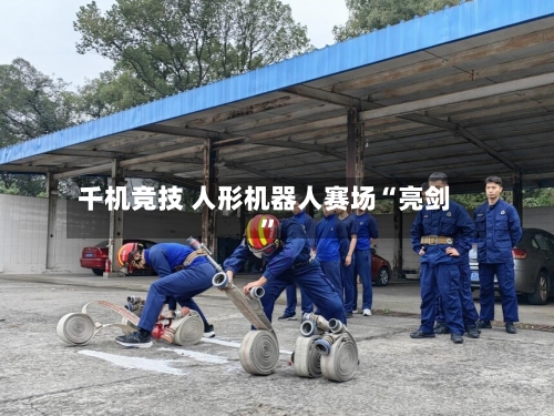 千机竞技 人形机器人赛场“亮剑	”-第2张图片