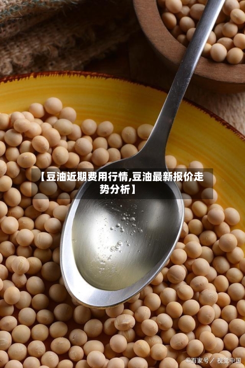 【豆油近期费用行情,豆油最新报价走势分析】-第2张图片