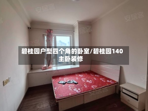碧桂园户型四个角的卧室/碧桂园140主卧装修