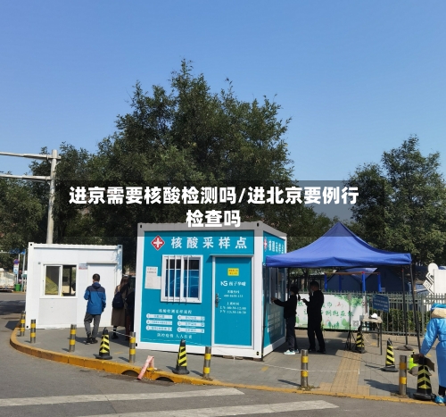进京需要核酸检测吗/进北京要例行检查吗