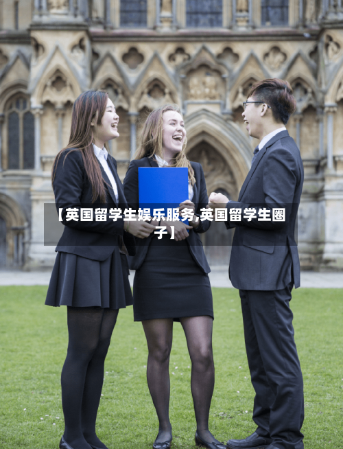 【英国留学生娱乐服务,英国留学生圈子】