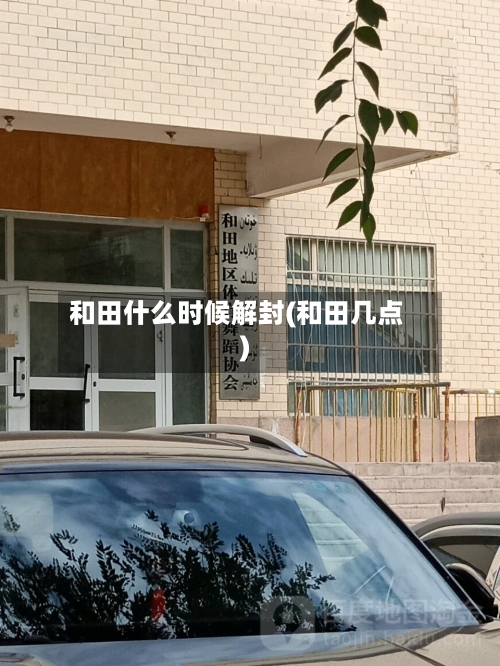 和田什么时候解封(和田几点)-第1张图片