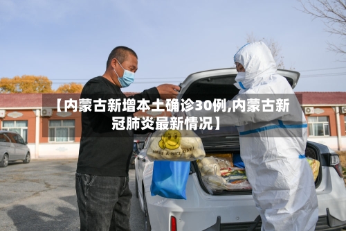 【内蒙古新增本土确诊30例,内蒙古新冠肺炎最新情况】