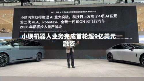 小鹏机器人业务完成首轮超9亿美元融资
