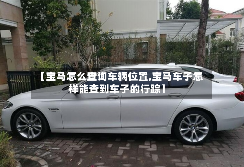 【宝马怎么查询车辆位置,宝马车子怎样能查到车子的行踪】