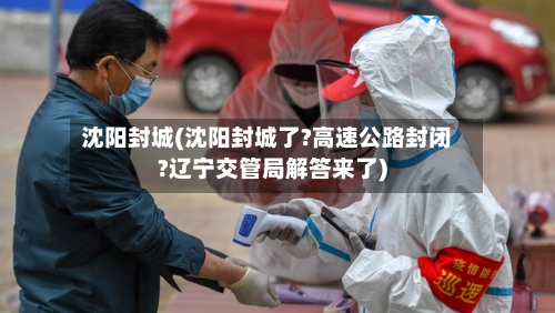 沈阳封城(沈阳封城了?高速公路封闭?辽宁交管局解答来了)