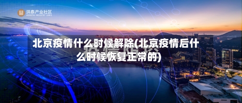 北京疫情什么时候解除(北京疫情后什么时候恢复正常的)