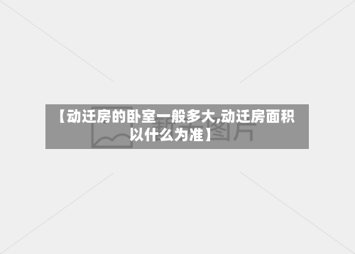 【动迁房的卧室一般多大,动迁房面积以什么为准】