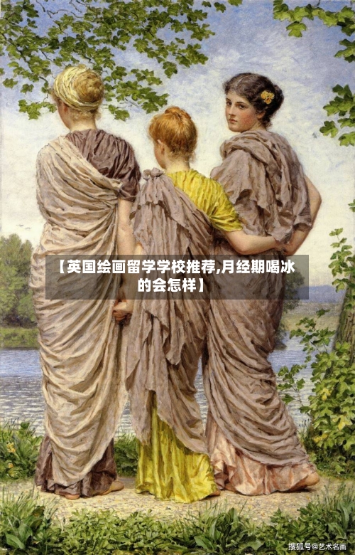 【英国绘画留学学校推荐,月经期喝冰的会怎样】