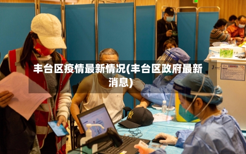 丰台区疫情最新情况(丰台区政府最新消息)
