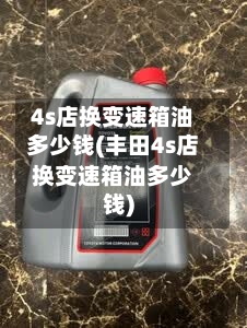 4s店换变速箱油多少钱(丰田4s店换变速箱油多少钱)-第2张图片