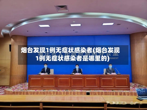 烟台发现1例无症状感染者(烟台发现1例无症状感染者是哪里的)-第2张图片
