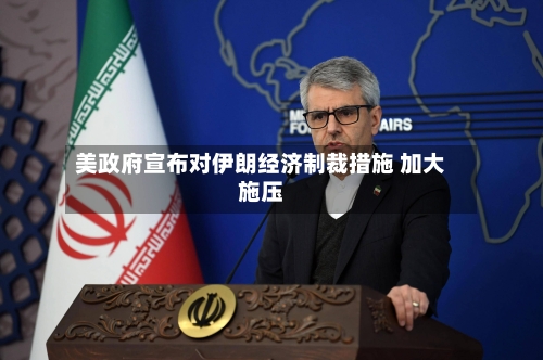 美政府宣布对伊朗经济制裁措施 加大施压-第3张图片