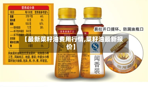 【最新菜籽油费用行情,菜籽油最新报价】-第2张图片