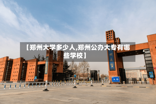 【郑州大学多少人,郑州公办大专有哪些学校】