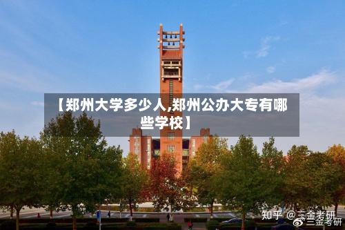 【郑州大学多少人,郑州公办大专有哪些学校】-第2张图片