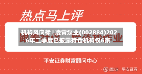 机构风向标 | 凌霄泵业(002884)2026年二季度已披露持仓机构仅6家-第2张图片