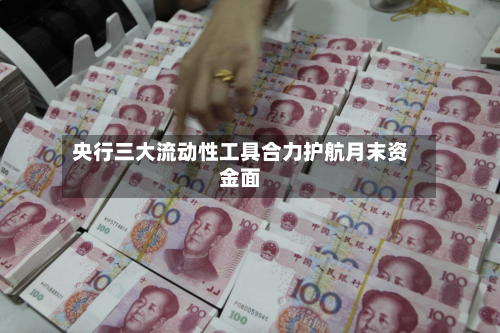 央行三大流动性工具合力护航月末资金面