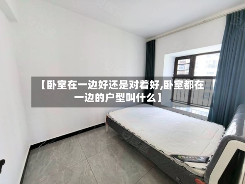 【卧室在一边好还是对着好,卧室都在一边的户型叫什么】
