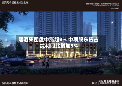 建滔集团盘中涨超9% 中期股东应占纯利同比增加5%-第2张图片