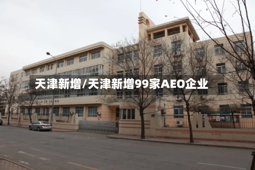 天津新增/天津新增99家AEO企业