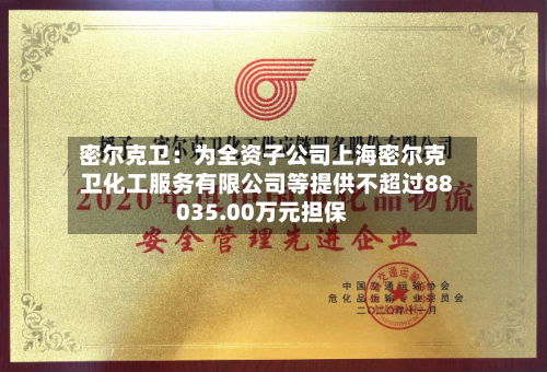 密尔克卫:为全资子公司上海密尔克卫化工服务有限公司等提供不超过88035.00万元担保-第2张图片