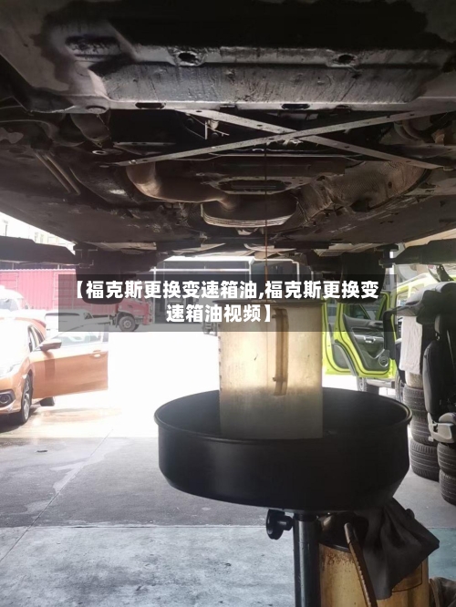 【福克斯更换变速箱油,福克斯更换变速箱油视频】-第3张图片