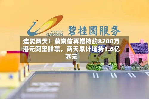 连买两天!蔡崇信再增持约8200万港元阿里股票,两天累计增持1.6亿港元