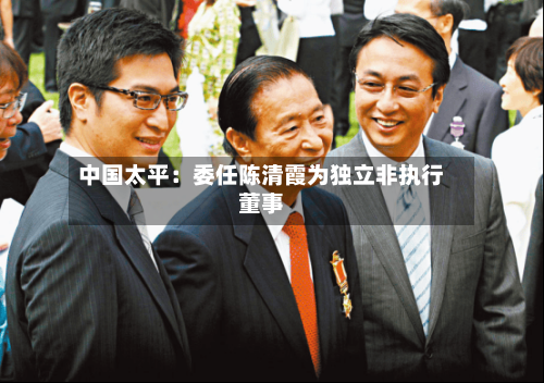 中国太平:委任陈清霞为独立非执行董事