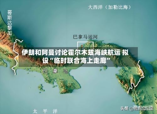 伊朗和阿曼讨论霍尔木兹海峡航运 拟设“临时联合海上走廊”-第1张图片
