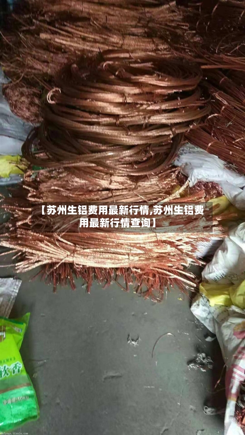 【苏州生铝费用最新行情,苏州生铝费用最新行情查询】